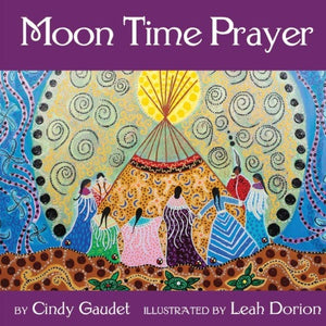Moon Time Prayer by Cindy Gaudet Illustrated by Leah Dorion